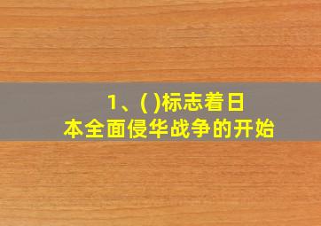 1、( )标志着日本全面侵华战争的开始